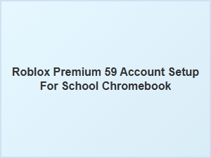 Roblox Premium 59 Account Setup for School Chromebooks